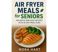 Air Fryer Meals for Seniors: 100 Quick and Easy Recipes plus 28 Day Meal Plan