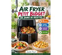 Air Fryer Petit Budget: 30 jours de recettes rapides et économiques - 60 repas pour le midi et le soir, listes de courses et coût par portion