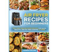Air Fryer Recipes for Beginners: 100+ Easy and Delicious Recipes for Quick, Healthy, and Oil-Free Cooking at Home