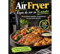 Air Fryer - Repas du soir en 15 minutes: 50 recettes rapides, croustillantes et sans prise de tête + astuces pro, variations et bonus sauces & menus