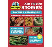 Air Fryer Stories - Saveurs Asiatiques: Les créations du Chef Bengee en photos - Recettes faciles et rapides pour votre friteuse à air