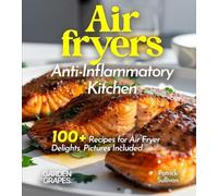 Air fryers Anti-Inflammatory Kitchen: Crispy Comforts, Healthy Living - 100+ Recipes for Air Fryer Delights, Pictures Included