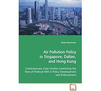 Air Pollution Policy In Singapore, Dalian, And Hong Kong: Contemporary Case Studies Examining The Role Of Political Will In Policy Development And Enforcement