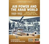 Air Power and the Arab World 1909-1955: Military Flying Services in the Arab Countries, 1909-1918