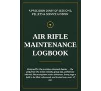 Air Rifle Maintenance Logbook: Airgun Cleaning Journal, Pellet Gun Service Record & Precision Shooting Diary