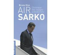Air Sarko: Chronique des voyages présidentiels