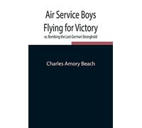Air Service Boys Flying For Victory Or, Bombing The Last German Stronghold