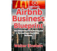 Airbnb Business Blueprint: The Ultimate Guide To Starting And Succeeding In The Airbnb Business.