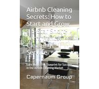 Airbnb Cleaning Secrets: How to Start and Grow a 5-Star Short-Term Rental Cleaning Service: Earn More: The Blueprint for Success in the Airbnb Cleaning Market