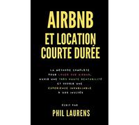 Airbnb Et Location Courte Durée : La Méthode Complète Pour Louer Sur Airbnb, Avoir Une Très Haute Rentabilité Et Offrir Une Experience Inoubliable À Vos Invités