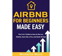 Airbnb For Beginners Made Easy: The 3-in-1 Guide to How to Run an Airbnb, Host Like a Pro, and Rank #1 Fast