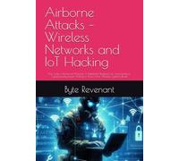 Airborne Attacks - Wireless Networks and IoT Hacking: Not Only a Technical Manual: A Battlefield Playbook for any Hacker,or Cybersecurity Expert Willing to Know How Wireless Systems Break
