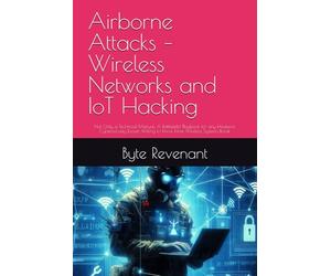 Airborne Attacks - Wireless Networks and IoT Hacking: Not Only a Technical Manual: A Battlefield Playbook for any Hacker,or Cybersecurity Expert Willing to Know How Wireless Systems Break