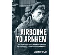 Airborne to Arnhem: Personal Reminiscences of the Battle of Arnhem, Operation Market, 17-26 September 1944 (1)