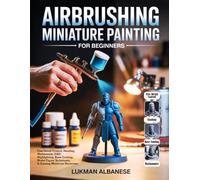 AIRBRUSHING MINIATURE PAINTING FOR BEGINNERS: Fine Detail Control, Shading, Warhammer, D&D, Highlighting, Base Coating, Model Figure Techniques, & Gaming Miniature Showcase