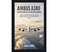 Airbus A380: The Rise and Fall of the Superjumbo: Engineering Marvel, Aviation Icon, and the Business Gamble That Changed Modern Air Travel