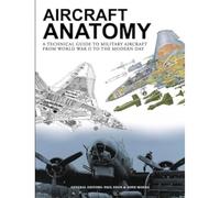 Aircraft Anatomy: A technical guide to military aircraft from World War II to the modern day