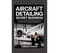 AIRCRAFT DETAILING SECRET BUSINESS: How to Unlock the Lucrative World of Aircraft Detailing, Boost Your Profits, and Why Professional Services are Worth Every Penny