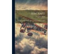 Aircraft: Its Development In War And Peace And Its Commercial Future