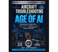 Aircraft Troubleshooting in the Age of AI: Mastering Fault Isolation with AI, Digital Diagnostics, and Data-Driven Maintenance, A Field Manual for Aviation Technicians