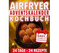 Airfryer Adventskalender-Kochbuch: 24 easy, schnelle und superleckere Rezepte aus der Heißluftfritteuse - für magische Genussmomente, knusprig & leicht genießen im Advent