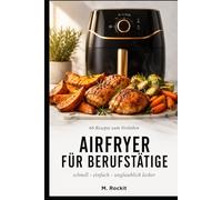 Airfryer für Berufstätige: 66 Rezepte zum Verlieben - schnell, einfach & unglaublich lecker