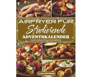 Airfryer für Studierende Adventskalender: 24 einfache, schnelle und knusprige Rezepte für Studierende, die mit wenig Aufwand lecker und gesund durch die Adventszeit kommen möchten