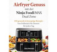 Airfryer Genuss mit der Ninja Foodi MAX Dual Zone: 100 gesunde & knusprige Rezepte - Von Frühstück essert für jeden Tag