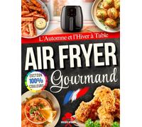 Airfryer Gourmand - L’Automne et l’Hiver à Table: Recettes simples et réconfortantes, aux saveurs de saison, pour réchauffer les cœurs et célébrer les fêtes en famille.