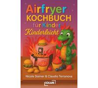 Airfryer Kochbuch für Kinder: Kinderleichte Rezepte für die Heißluftfritteuse - schnelle & gesunde Snacks, Hauptgerichte & Desserts, die kleinen Köchen Spaß machen und der ganzen Familie schmecken