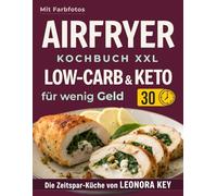 Airfryer Kochbuch XXL: Einfache Low-Carb- & Keto-Rezepte für wenig Geld - alltagstauglich & sättigend | Heißluftfritteuse-Rezeptbuch | Die Zeitspar-Küche von LEONORA KEY