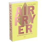 Airfryer - le guide ultime pour tous les jours - 400 recettes à la friteuse à air (Ninja crispy, Moulinex easy fry, Philips air fryer...): beau livre ... - belles photographies - simple et gourmand