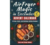 AirFryer Magic in December - Advent Calendar: A Holiday Cookbook with 24 Easy, Quick, and Delicious Recipes - Cozy and Crispy Dishes for the Countdown to Christmas