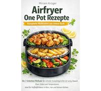 Airfryer One Pot Rezepte: Komplette Mahlzeiten aus einem Korb: Die 3 Schichten Methode für schnelle Komplettgerichte mit wenig Abwasch. Klare Zeiten und Temperaturen