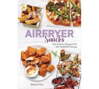 Airfryer Snacks - Die besten Rezepte für die Heißluftfritteuse: Das Kochbuch. Knusprig, fettarm, gesund frittieren, braten, rösten, backen. Für alle Modelle ud Geräte geeignet