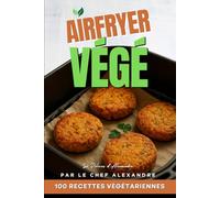 AirFryer Végé | 100 Recettes Végétariennes pour Airfryer par le Chef Alexandre: Livre Cuisine Express Healthy Vegan Végétarien Légumes Français | Idées Batch Cooking et Petit Budget Rapides et Faciles