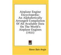 Airplane Engine Encyclopedia: An Alphabetically Arranged Compilation of All Available Data on the World's Airplane Engines (1921) Angle, Glenn Dale (Auteur)