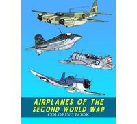 Airplanes Of The Second World War Coloring Book: Relax And Unwind With This Awesome Collection Of Painting Pages For Kids And Teens