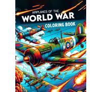 Airplanes Of The World War Coloring Book: Where Each Page Offers A Glimpse Into The Valor And Sacrifice Of Airmen, Providing A Therapeutic And ... Who Honor The Legacy Of Aviation History