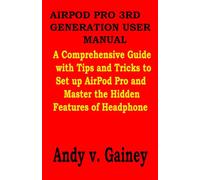 AIRPOD PRO 3RD GENERATION USER MANUAL: A Comprehensive Guide with Tips and Tricks to Set up AirPod Pro and Master the Hidden Features of Headphone