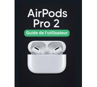 AirPods Pro 2 Guide de l'utilisateur: Un manuel simplifié étape par étape avec des conseils de dépannage et des paramètres avancés expliqués