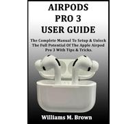 AIRPODS PRO 3 USER GUIDE: The Complete Manual To Setup & Unlock The Full Potential Of The Apple AirPod Pro 3 With Tips & Tricks.