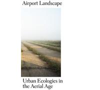 Airport Landscape - Urban Ecologies In The Aerial Age
