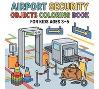 Airport Security Objects Coloring Book for Kids Ages 3-5: An Interactive Visual Journey Behind the Conveyor Belt to Turn Airport Security Checkpoints ... Anxiety-Free Adventure for First-Time Flyers