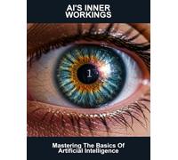 Ai'S Inner Workings: Mastering The Basics Of Artificial Intelligence