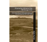 A'isinai'pi Where the Writings Are: Series Book One: An Apocryphal History of the Old Whoop-up Trail 1869-1889