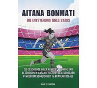 AiTANA BONMATi : DIE ENTSTEHUNG EINES STARS: Die Geschichte ihrer Kämpfe, Triumphe und bescheidenen Anfänge bis hin zur legendären Führungspersönlichkeit im Frauenfußball