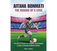 AiTANA BONMATi :THE MAKING OF A STAR: The Story of Her Battles, Triumphs, and Humble Beginnings to Iconic Leadership in Women’s Football
