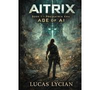 AITRIX: Book 1 - PreMatrix Era: AGE of AI