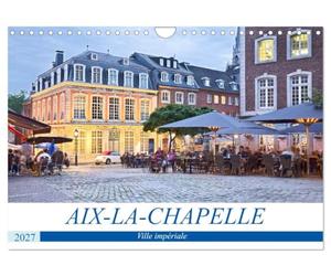 AIX-LA-CHAPELLE Ville impériale (Calendrier mural 2027 DIN A4 vertical), CALVENDO calendrier mensuel: Aix-la-Chapelle - La pittoresque ville ... site du patrimoine mondial de l'Allemagne.